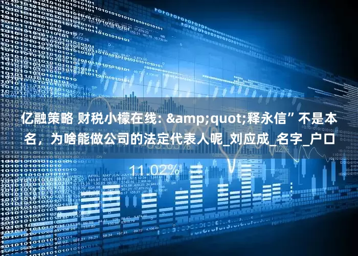 亿融策略 财税小檬在线: &quot;释永信”不是本名，为啥能做公司的法定代表人呢_刘应成_名字_户口