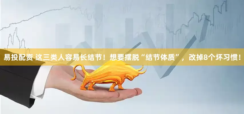 易投配资 这三类人容易长结节！想要摆脱“结节体质”，改掉8个坏习惯！