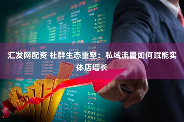 汇发网配资 社群生态重塑：私域流量如何赋能实体店增长