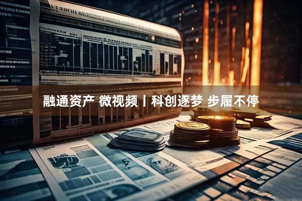 融通资产 微视频丨科创逐梦 步履不停